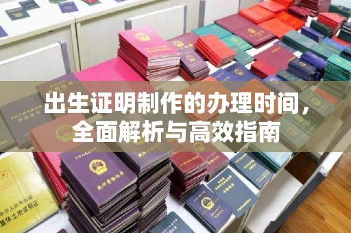 武城出生证明制作的办理时间，全面解析与高效指南